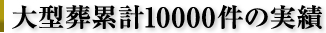 大型葬累計10000件の実績
